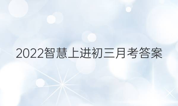 2022智慧上进初三月考答案