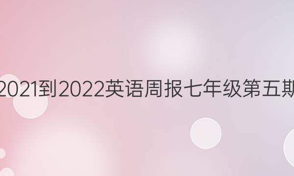 2021-2022 英语周报 七年级  第五期。答案