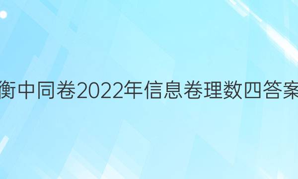 衡中同卷2022年信息卷理数四答案