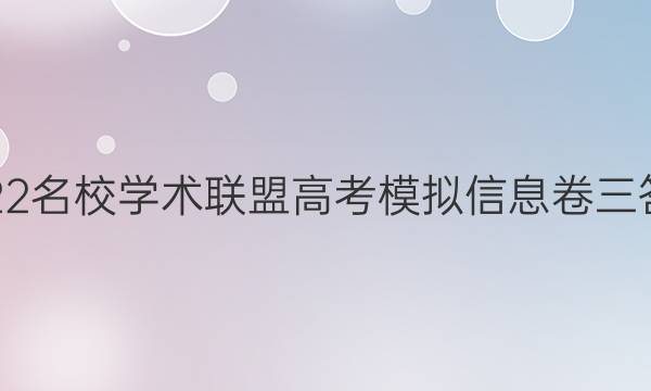 2022名校学术联盟高考模拟信息卷三答案