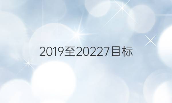 2019至20227目标，英语周报12期。 。答案