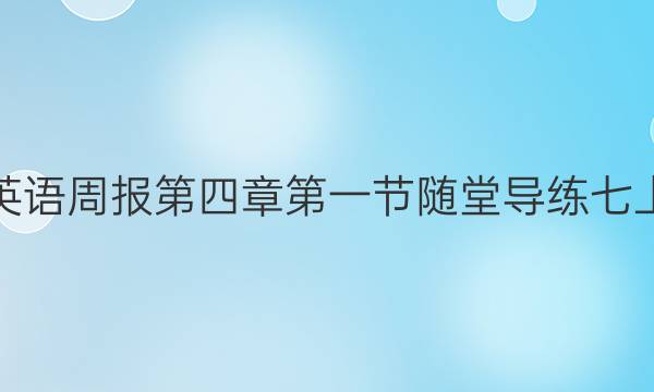 英语周报第四章第一节随堂导练七上。答案