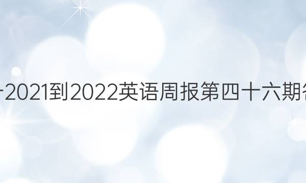 高一2021-2022英语周报第四十六期答案