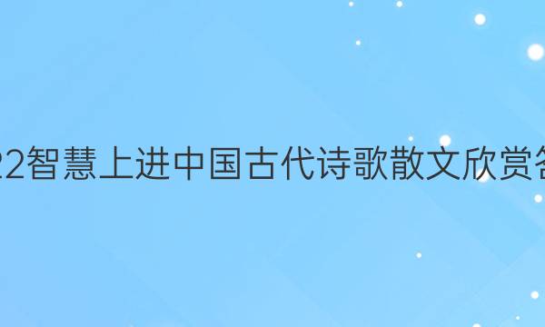 2022智慧上进中国古代诗歌散文欣赏答案