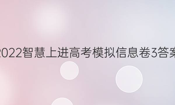 2022智慧上进高考模拟信息卷3答案
