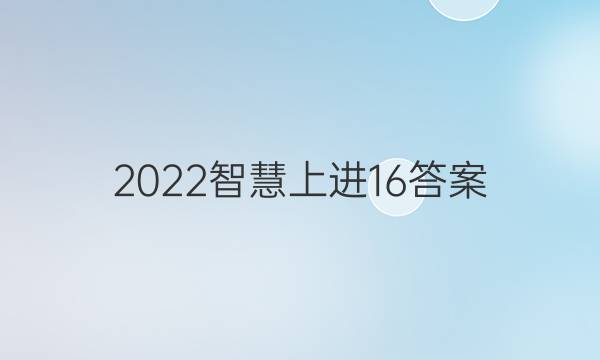 2022智慧上进16答案