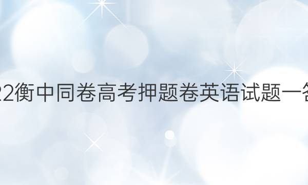 2022衡中同卷高考押题卷英语试题一答案