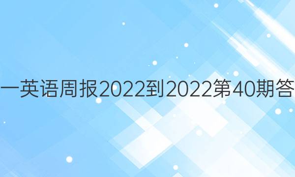 高一英语周报2022-2022第40期答案