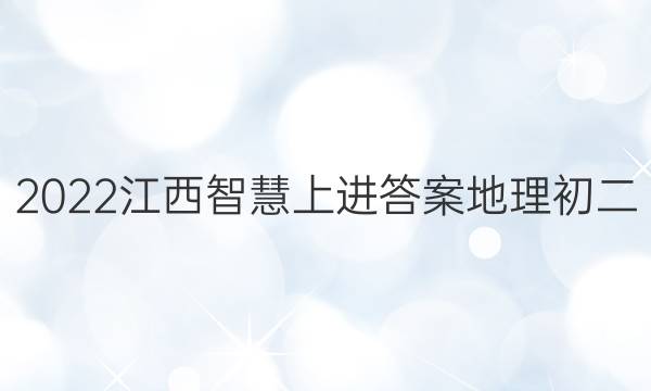 2022江西智慧上进答案地理初二