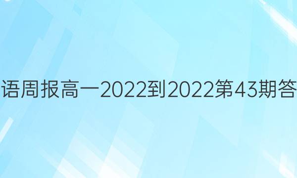 英语周报高一2022-2022第43期答案