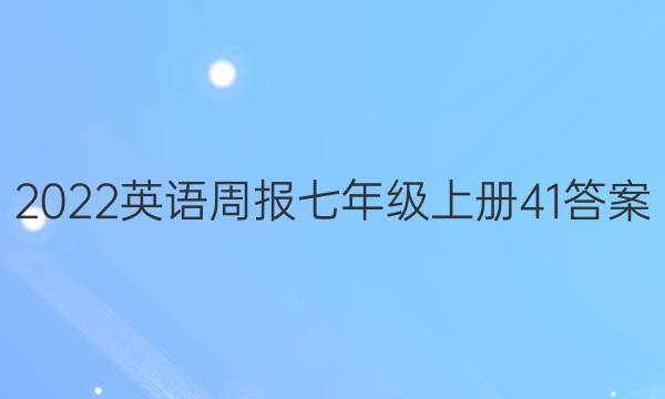 2022英语周报七年级上册41答案