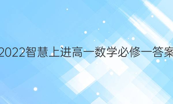 2022智慧上进高一数学必修一答案