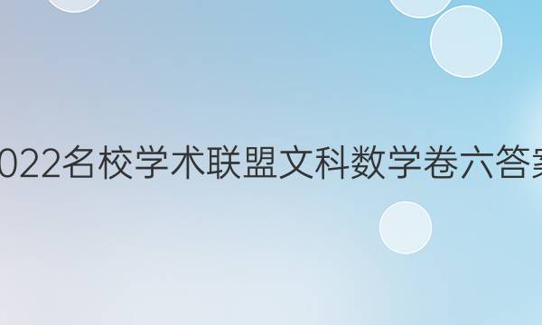 2022名校学术联盟文科数学卷六答案