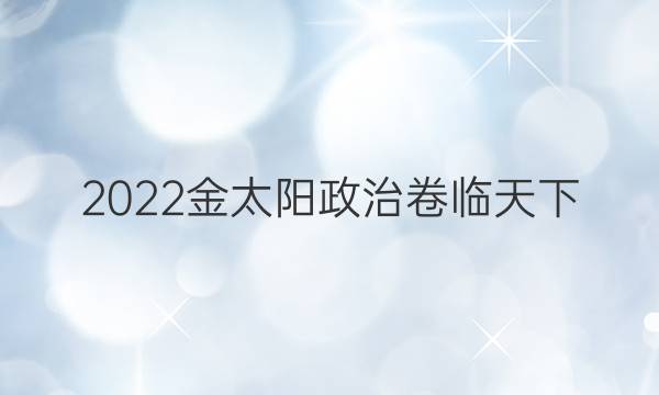 2022金太陽政治卷臨天下 全國100所名校最新高考模擬示范卷答案