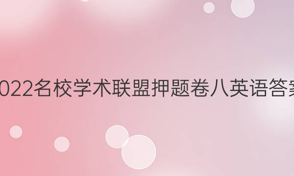 2022名校学术联盟押题卷八英语答案