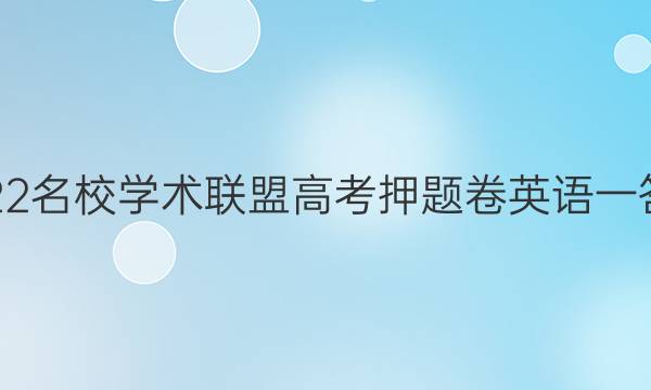 2022名校学术联盟高考押题卷英语一答案
