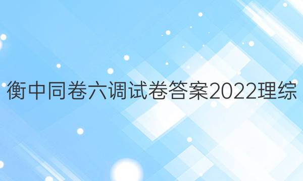 衡中同卷六调试卷答案2022理综