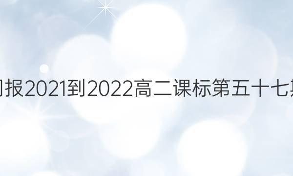 英语周报2021-2022高二课标第五十七期答案