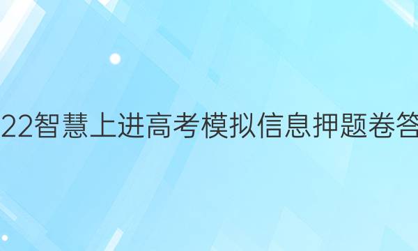 2022智慧上进高考模拟信息押题卷答案