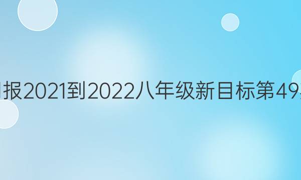 英语周报2021-2022八年级新目标第49期答案
