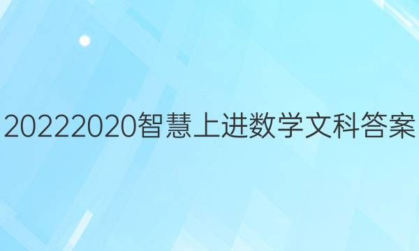 20222020智慧上进数学文科答案
