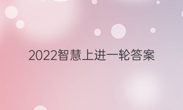 2022智慧上进一轮答案