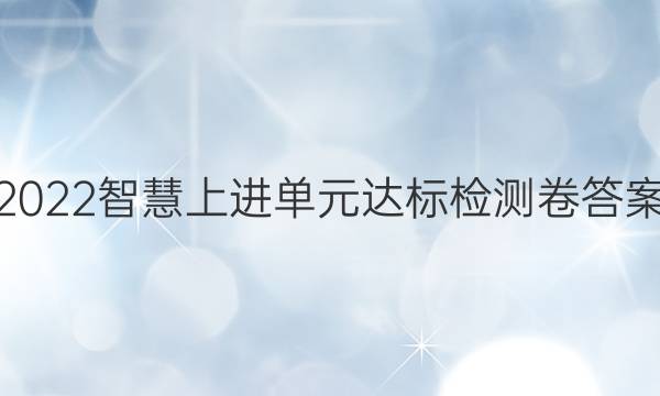 2022智慧上进单元达标检测卷答案