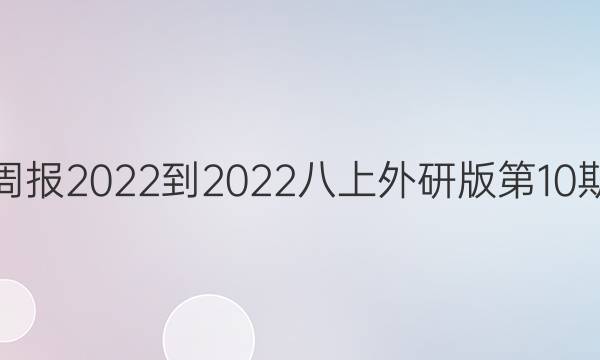 英语周报2022-2022八上外研版第10期答案