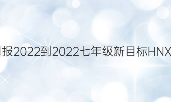 英语周报2022-2022七年级新目标HNX11答案