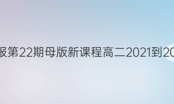 英语周报第22期母版新课程高二2021-2022答案