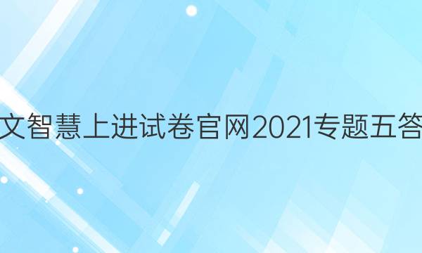语文智慧上进试卷官网2021专题五答案