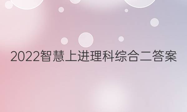 2022智慧上进理科综合二答案