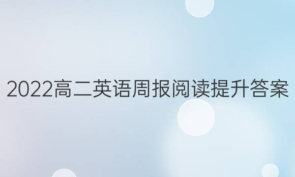 2022高二英语周报阅读提升答案