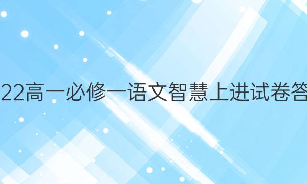 2022高一必修一语文智慧上进试卷答案