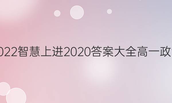 2022智慧上进2020答案大全高一政治