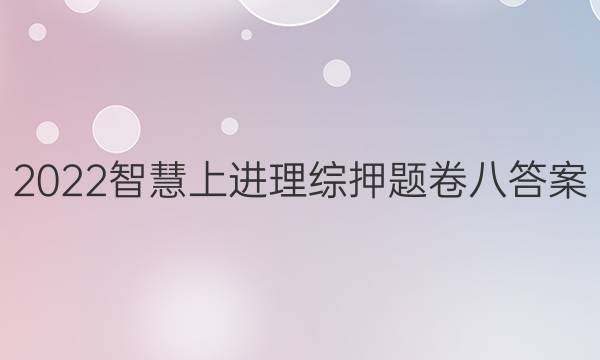 2022智慧上进理综押题卷八答案