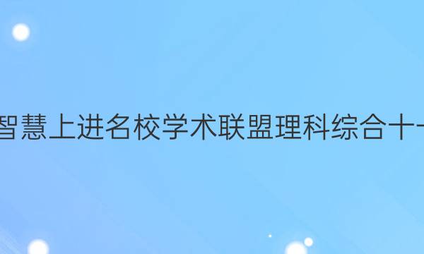 2022智慧上进名校学术联盟理科综合十一答案