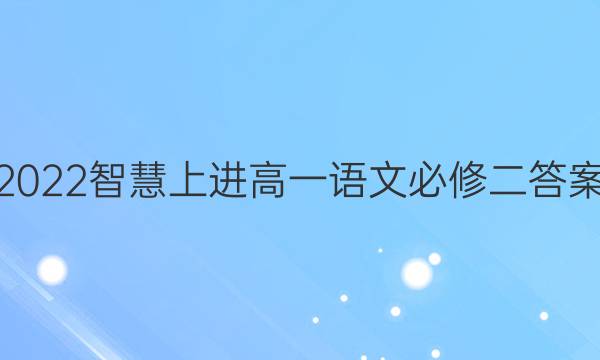2022智慧上进高一语文必修二答案