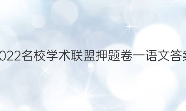 2022名校学术联盟押题卷一语文答案