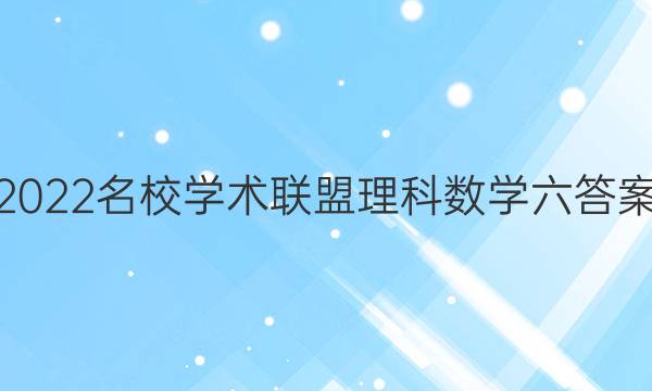 2022名校学术联盟理科数学六答案