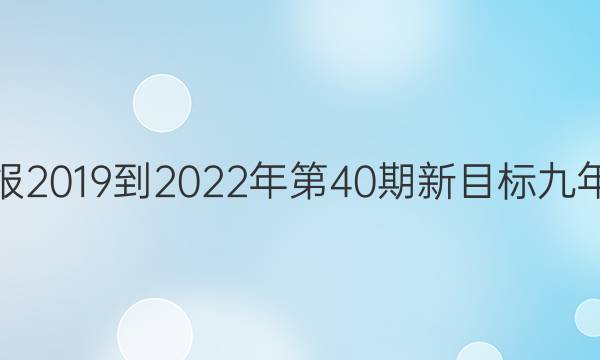 英语周报2019到2022年第40期新目标九年级答案