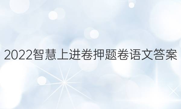 2022智慧上进卷押题卷语文答案