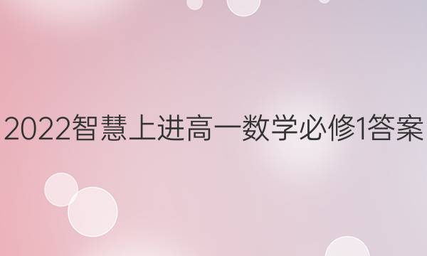 2022智慧上进高一数学必修1答案