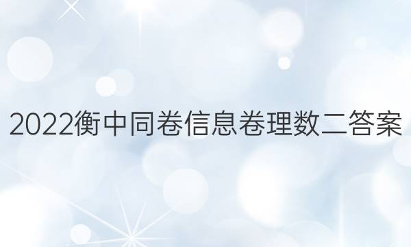 2022衡中同卷信息卷理数二答案