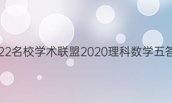 2022名校学术联盟2020理科数学五答案