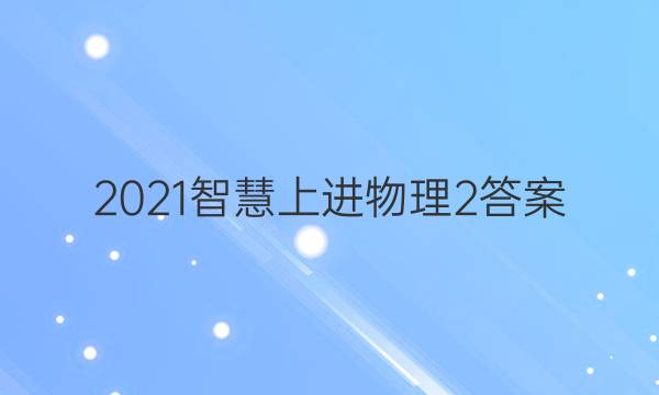 2021智慧上进物理2答案