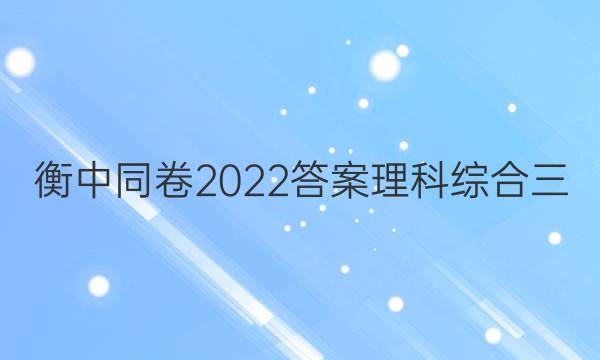 衡中同卷2022答案理科综合三