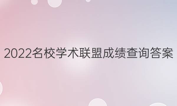 2022名校学术联盟成绩查询答案