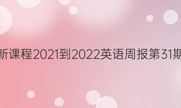 高二新课程2021-2022英语周报第31期答案