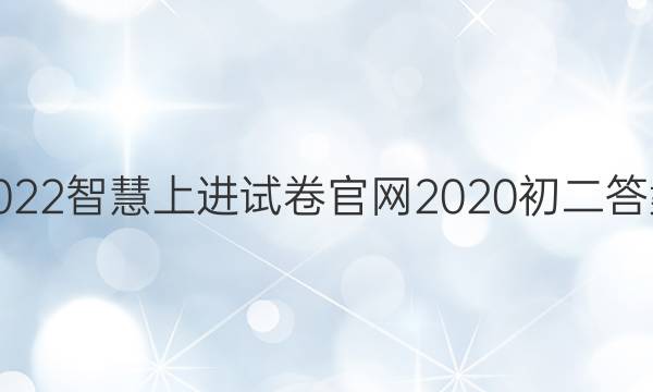 2022智慧上进试卷官网2020初二答案